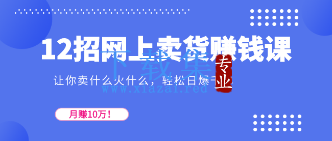 12招网上卖货赚钱课，让你卖什么火什么，轻松日爆千单、月赚10万！