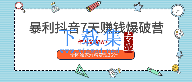 暴利抖音7天赚钱爆破营，年入5000W+全网独家涨粉变现36计