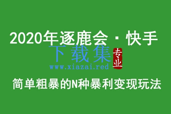 2020年逐鹿会·快手简单粗暴的N种暴利变现玩法（线下课程录音-收费12800元）