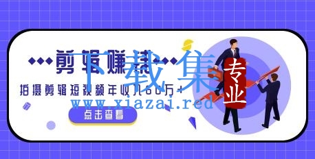 小白手机剪辑赚钱课，0成本仅靠一部手机，拍摄剪辑短视频年收入60万+