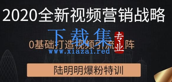 陆明明爆粉特训：2020全新视频营销战略，0基础打造视频引流矩阵