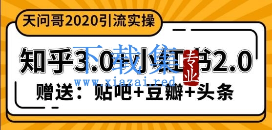 天问哥1888元引流实操：知乎3.0+小红书2.0（附送贴吧、豆瓣、头条引流教程）