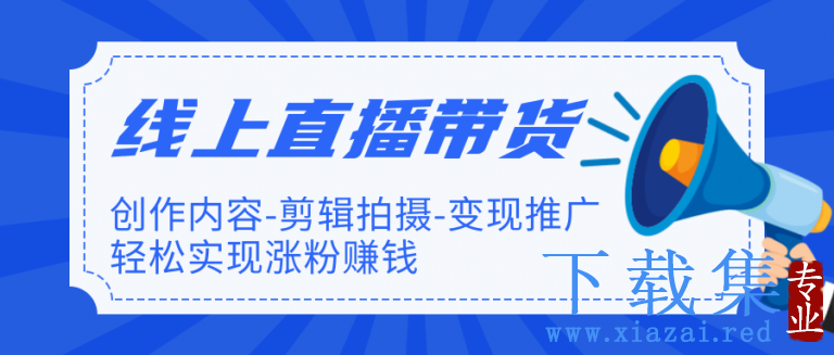 新片场·线上直播带货特训营:创作内容-剪辑拍摄-变现推广，轻松实现涨粉赚钱