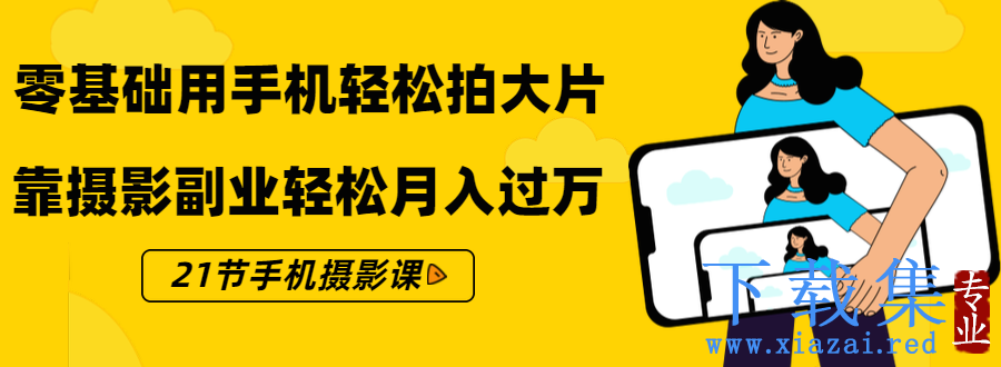 零基础用手机轻松拍大片，靠摄影副业轻松月入过万（21节手机摄影课）