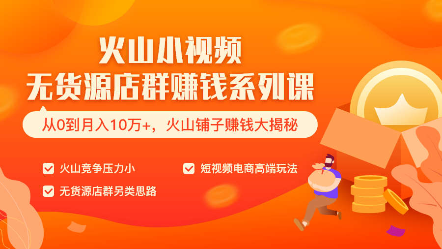 火山小视频无货源店群赚钱系列课（从0到月入10万+  火山铺子赚钱大揭秘）共8节视频