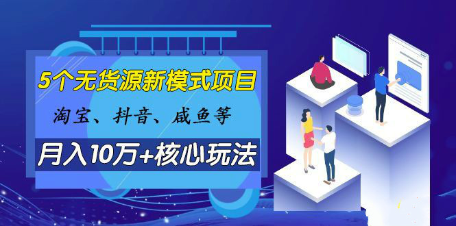 淘宝、抖音、咸鱼等5个无货源新模式项目月入10万+核心玩法