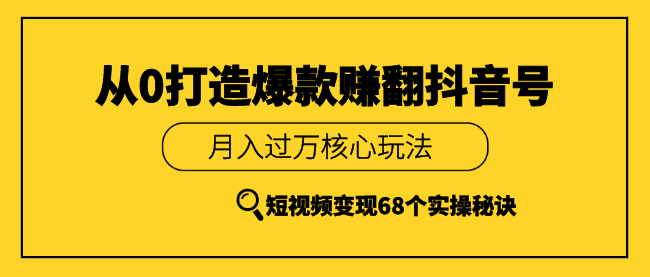 《从0打造爆款赚翻抖音号》 短视频变现68个实操秘诀 月入过万核心玩法