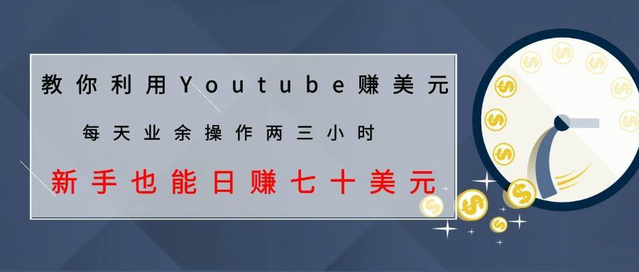 教你利用YOUTUBE赚美元，每天操作两三小时新手日入七十美元（26节视频课）