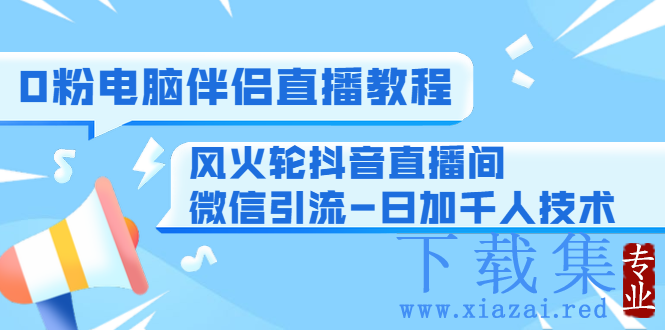 0粉电脑伴侣直播教程+风火轮抖音直播间微信引流-日加千人技术（两节视频）