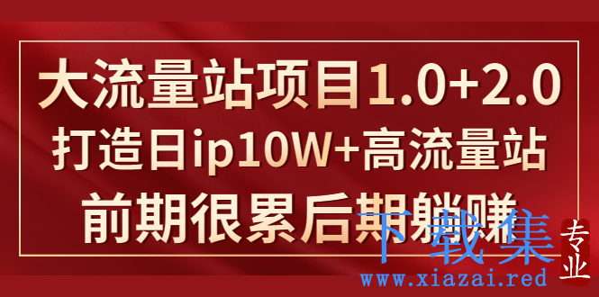 《大流量站项目1.0+2.0》打造日IP10W+高流量站，前期很累后期躺赚