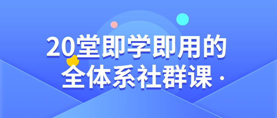 20堂即学即用的全体系社群课教程