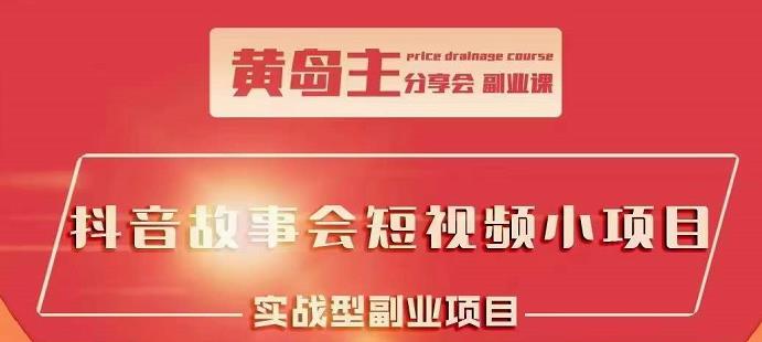 黄岛主抖音故事会短视频涨粉训练营，多种变现建议，目前红利期比较容易热门