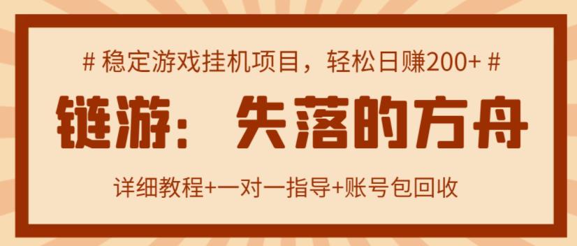 【高端精品】失落的方舟搬砖项目，实操单机日收益200＋ 可无限放大【详细操作教程+账号包回收】