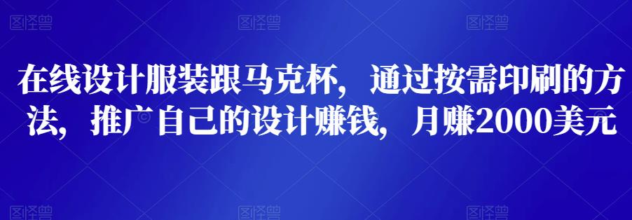 在线设计服装跟马克杯，通过按需印刷的方法，推广自己的设计赚钱，月赚2000美元