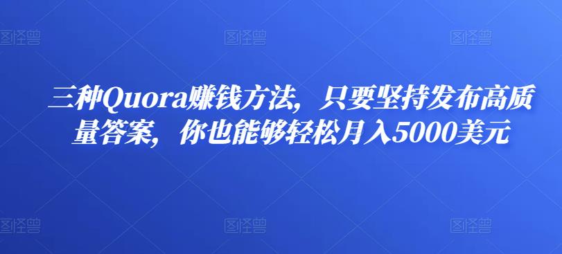 三种Quora赚钱方法，只要坚持发布高质量答案，你也能够轻松月入5000美元