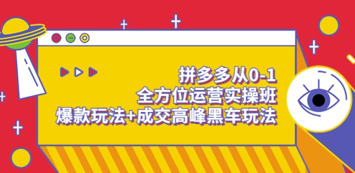 拼多多从0-1全方位运营实操班：爆款玩法+成交高峰黑车玩法