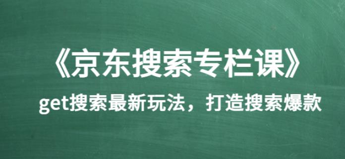 《京东搜索专栏课》get搜索最新玩法，打造搜索爆款（价值1980）