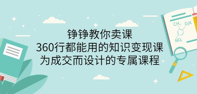 薛辉旗下铮铮教你卖课：360行都能用的知识变现课，为成交而设计的专属课程-价值2980