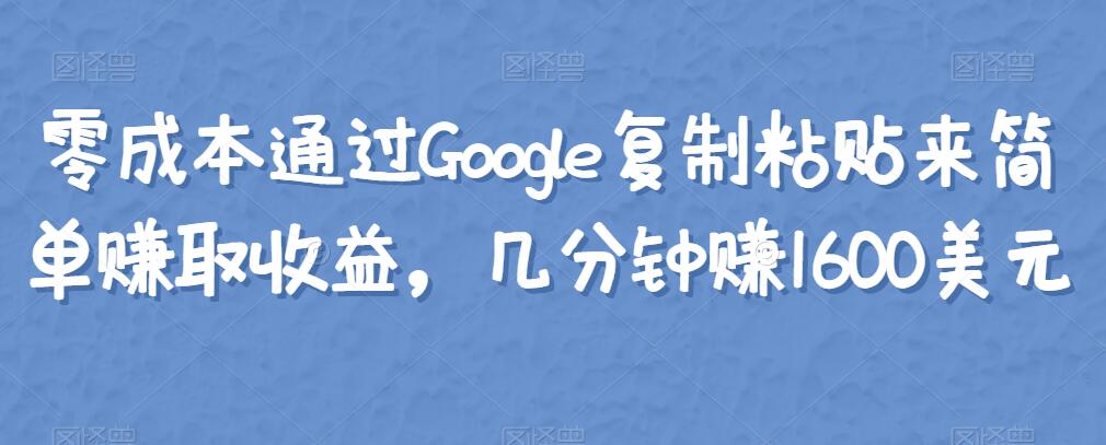 零成本通过Google复制粘贴来简单赚取收益，几分钟赚1600美元