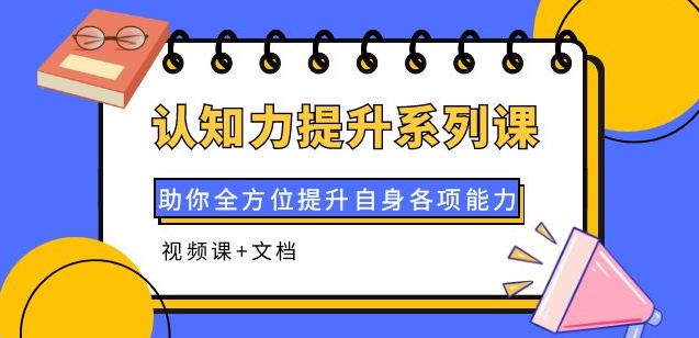 认知力提升系列课：助你全方位提升自身各项能力（视频课+文档）