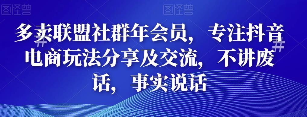 多卖联盟社群年会员，专注抖音电商玩法分享及交流，不讲废话，事实说话