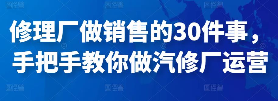 修理厂做销售的30件事，手把手教你做汽修厂运营