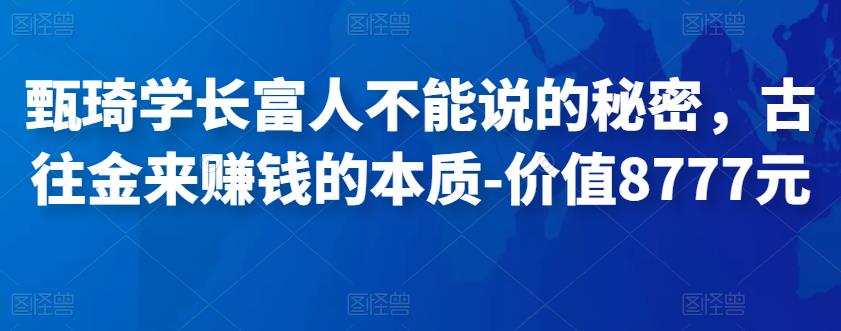 甄琦学长富人不能说的秘密，古往金来赚钱的本质-价值8777元