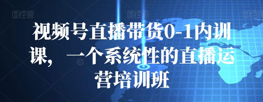 视频号直播带货0-1内训课，一个系统性的直播运营培训班