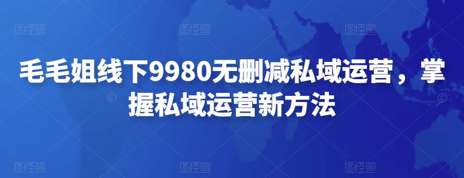 毛毛姐线下9980无删减私域运营，掌握私域运营新方法