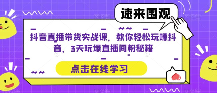 抖音直播带货实战课，教你轻松玩赚抖音，3天玩爆直播间