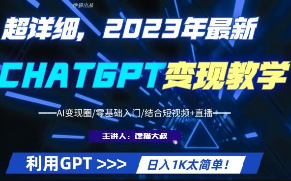 超干货！2023最新ChatGPT行业变现课程，日入1K太简单（Al变现圈/零基础入门/结合短视频+直播）