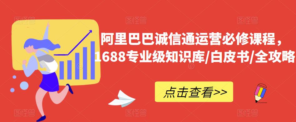 阿里巴巴诚信通运营必修课程，​1688专业级知识库/白皮书/全攻略