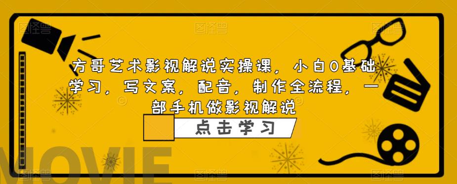 方哥艺术影视解说实操课，小白0基础学习，写文案，配音，制作全流程，一部手机做影视解说