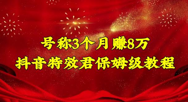 号称3个月赚8万的抖音特效君保姆级教程，操作相对简单，新手一个月搞5000左右