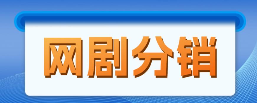 网剧分销项目，新蓝海项目，月入过万很轻松