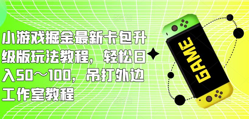 小游戏掘金最新卡包升级版玩法教程，轻松日入50～100，吊打外边工作室教程