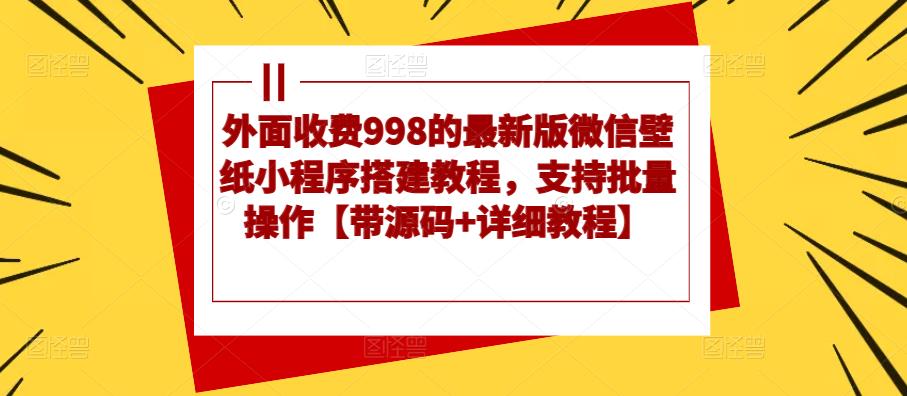 外面收费998的最新版微信壁纸小程序搭建教程，支持批量操作【带源码+详细教程】