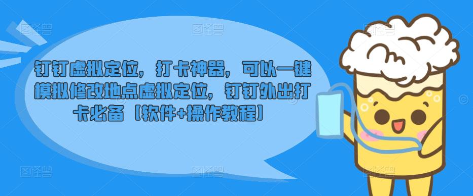 钉钉虚拟定位，打卡神器，可以一键模拟修改地点虚拟定位，钉钉外出打卡必备【软件+操作教程】