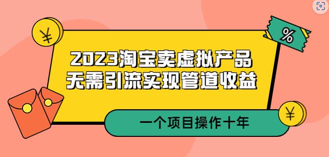 2023淘宝卖虚拟产品，无需引流实现管道收益一个项目能操作十年