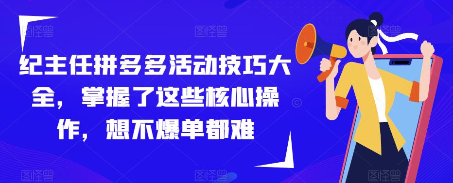 纪主任拼多多活动技巧大全，掌握了这些核心操作，想不爆单都难