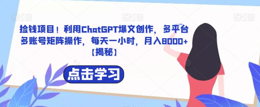 捡钱项目！利用ChatGPT爆文创作，多平台多账号矩阵操作，每天一小时，月入8000+【揭秘】