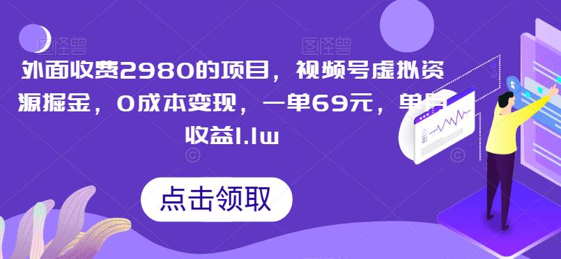 外面收费2980的项目，视频号虚拟资源掘金，0成本变现，一单69元，单月收益1.1w