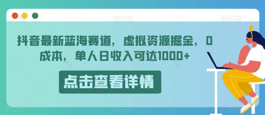 抖音最新蓝海赛道，虚拟资源掘金，0成本，单人日收入可达1000+