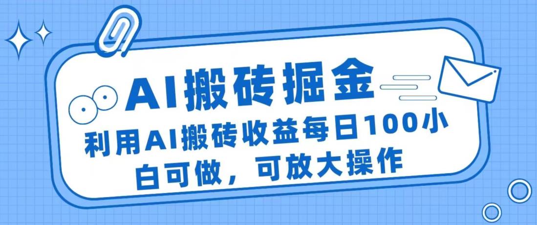 AI搬砖掘金项目，利用AI搬砖收益每日100小白可做，可放大操作