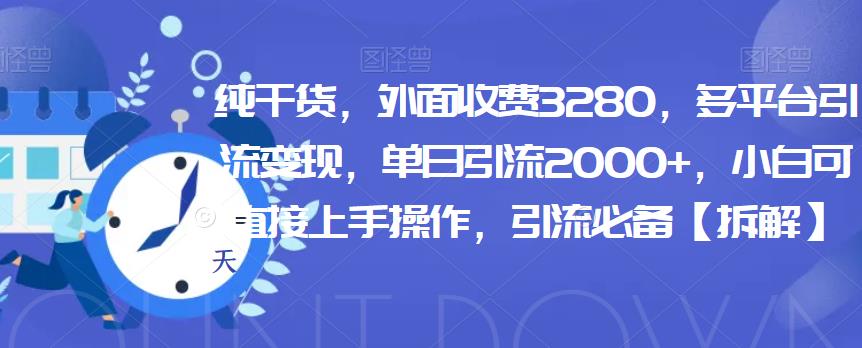 纯干货，外面收费3280，多平台引流变现，单日引流2000+，小白可直接上手操作，引流必备【拆解】