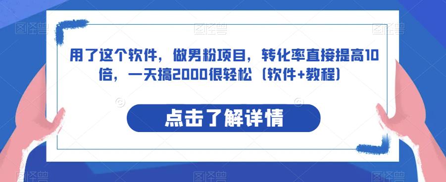 用了这个软件，做男粉项目，转化率直接提高10倍，一天搞2000很轻松（软件+教程）