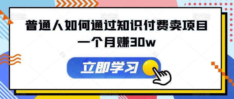 普通人如何通过知识付费卖项目一个月赚30w