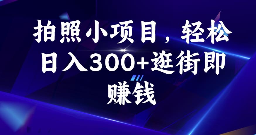 拍照小项目，轻松日入300+逛街即赚钱【揭秘】