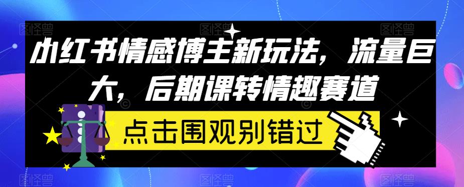 小红书情感博主新玩法，流量巨大，后期课转情趣赛道