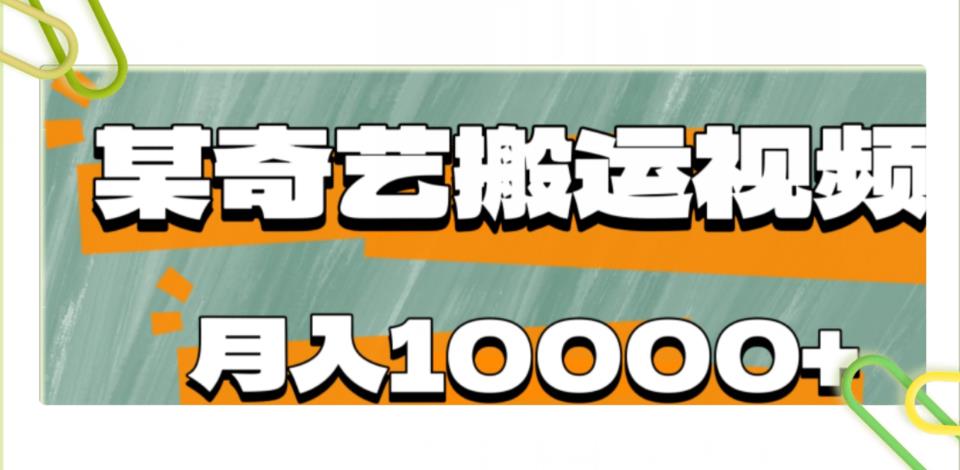 爱奇艺无脑搬运视频零成本易上手副业小项目，月收益10000+